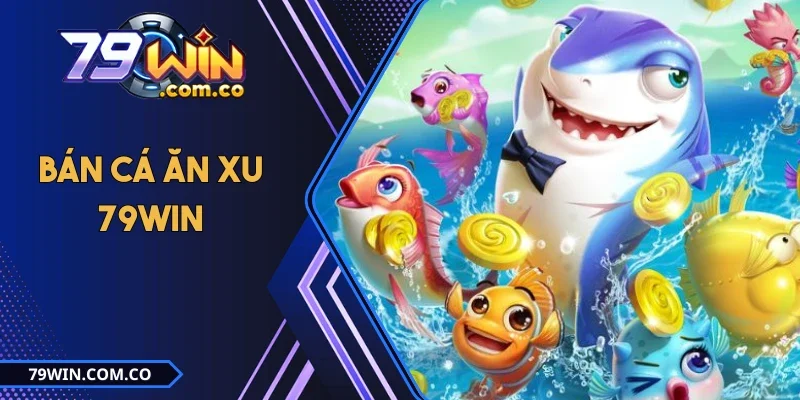 Bán Cá Ăn Xu 79WIN - Chinh Phục Đại Dương, Rinh Quà Khủng 6 Bán Cá Ăn Xu 79WIN - Chinh Phục Đại Dương, Rinh Quà Khủng